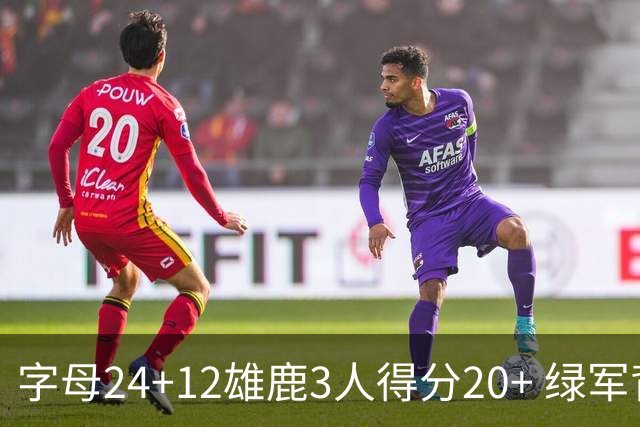 字母24+12雄鹿3人得分20+ 绿军背靠背客场惨败