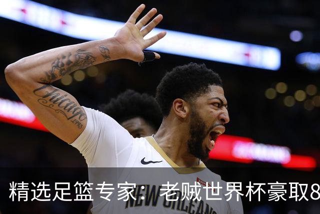 精选足篮专家：老贼世界杯豪取8连红！旺哥6连红